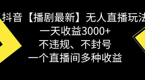 【副业8881期】抖音【播剧最新】无人直播玩法，不违规、不封号， 一天收益3000+-行行副业