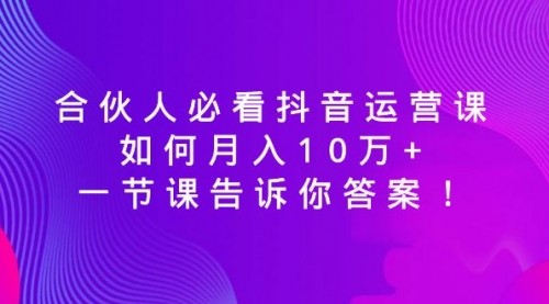 【副业8887期】必看抖音运营课，如何月入10万+，一节课告诉你答案！-行行副业