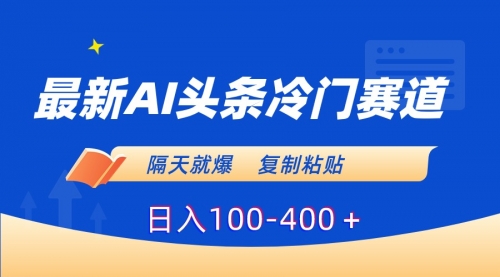 【副业8888期】最新AI头条冷门赛道，隔天就爆，复制粘贴日入100-400-行行副业
