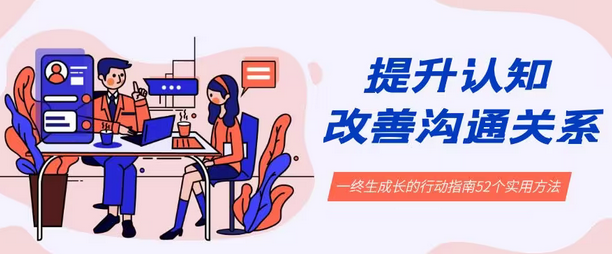 【副业8901期】提升认知 改善沟通关系，一终生成长的行动指南 52个实用方法+21节课-行行副业