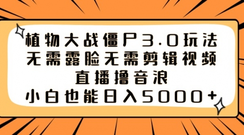 【副业8909期】植物大战僵尸3.0玩法无需露脸无需剪辑视频，直播撸音浪，小白也能日入5000+-行行副业