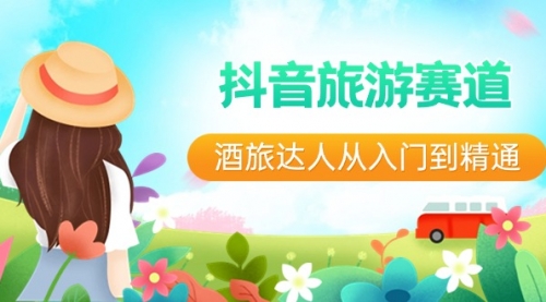 【副业8913期】抖音旅游赛道酒 旅达人从入门到精通：直播+短视频+旅游 未来5年风口-行行副业