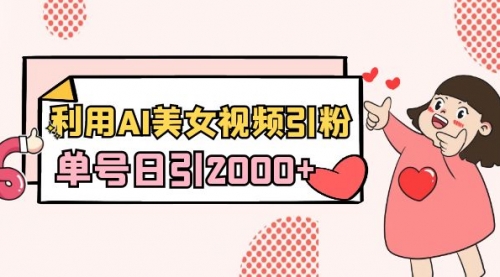【副业8919期】利用AI美女视频引粉，单号日引2000+，新手也能干（教程+软件）-行行副业