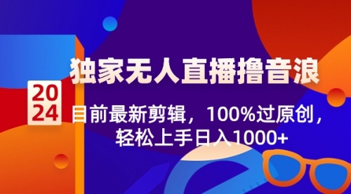 【副业8925期】2024独家无人直播撸音浪，目前最新剪辑，100%过原创-行行副业