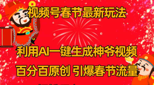 【副业8927期】视频号春节玩法 利用AI一键生成财神爷视频 百分百原创-行行副业