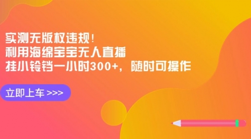 【副业8928期】实测无版权违规！利用海绵宝宝无人直播，挂小铃铛一小时300+-行行副业