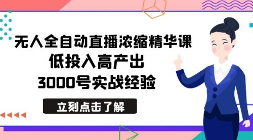 【副业8936期】最新无人全自动直播浓缩精华课，低投入高产出，3000号实战经验-行行副业