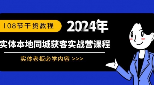 【副业8942期】实体本地同城获客实战营课程：实体老板必学内容，108节干货教程-行行副业