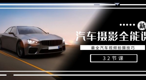 【副业8945期】轻松汽车摄影-全能课，最全汽车视频拍摄技巧（32节课）-行行副业