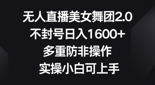 【副业8958期】无人直播美女舞团2.0，不封号日入1600+，多重防非操作， 实操小白可上手-行行副业