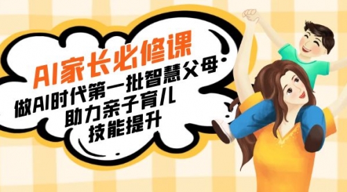 【副业8960期】AI家长必修课：做AI时代第一批智慧父母，助力亲子育儿-行行副业