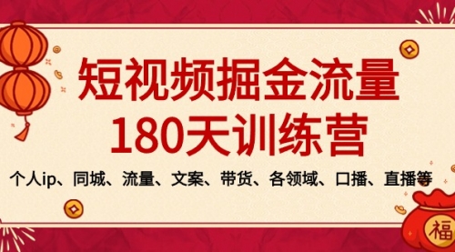【副业8979期】短视频-掘金流量180天训练营，个人ip、同城、流量、文案、带货、各领域-行行副业