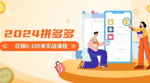 【副业8980期】2024拼多多日销0-100单实战课程：新手注册开店到日销100单整套流程-行行副业