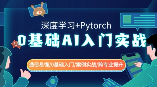 【副业8981期】0基础 AI入门实战(深度学习+Pytorch) 通俗易懂/0基础入门/案例实战/-行行副业