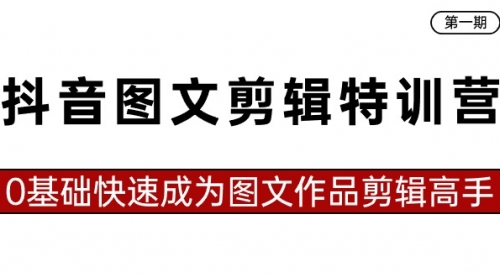 【副业8983期】抖音图文剪辑特训营第一期，0基础快速成为图文作品剪辑高手（23节课）-行行副业