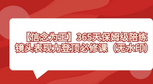 【副业8992期】365天-保姆级陪练，镜头表现力登顶必修课（无水印）-行行副业