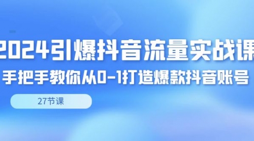 【副业8993期】2024引爆·抖音流量实战课，手把手教你从0-1打造爆款抖音账号（27节）-行行副业