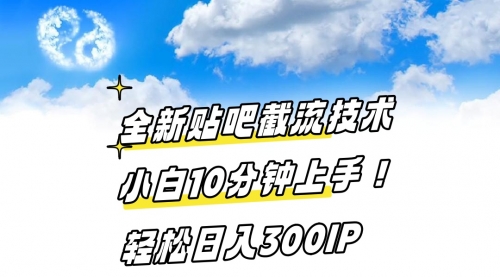 【副业8997期】全新贴吧截流技术 小白10分钟上手! 轻松日入300IP-行行副业