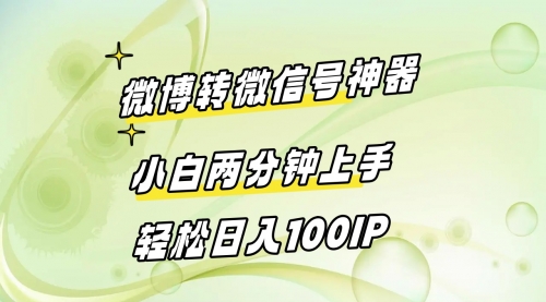 【副业8998期】微博转微信号神器 小白两分钟上手 轻松日入100IP-行行副业