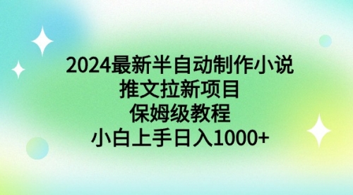 【副业9003期】2024最新半自动制作小说推文拉新项目，保姆级教程，小白上手日入1000+-行行副业