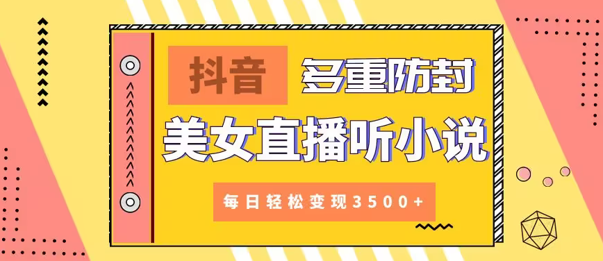 【副业9011期】抖音美女直播听小说，每日轻松变现3500+，多重防违规操作，保姆教程（价值1980元)-行行副业