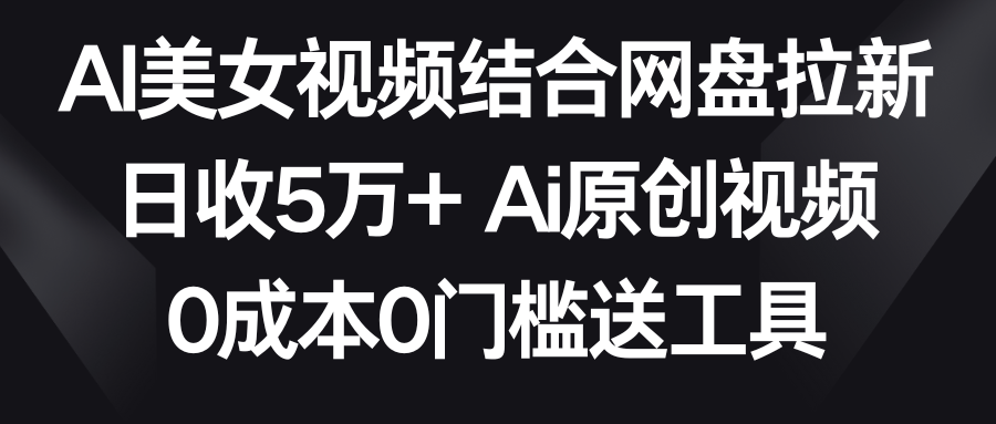 【副业9016期】AI美女视频结合网盘拉新，日收5万+两分钟一条Ai原创视频，0成本0门槛送工具-行行副业