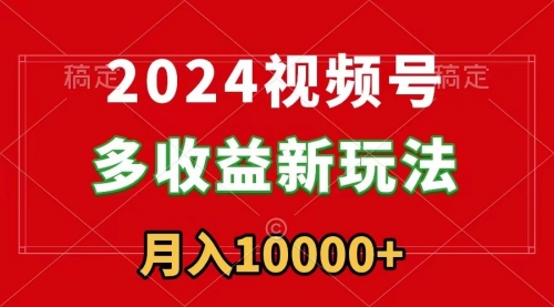 【副业9019期】2024视频号多收益新玩法，每天5分钟，月入1w+，新手小白都能简单上手-行行副业
