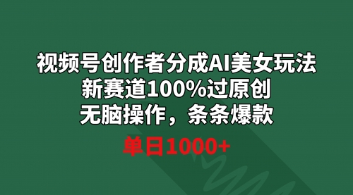【副业9020期】视频号创作者分成AI美女玩法 新赛道100%过原创无脑操作 条条爆款 单日1000+-行行副业