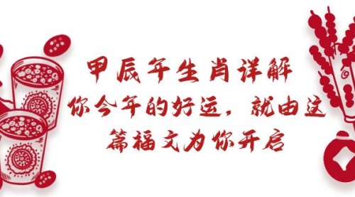 【副业9021期】某付费文章：甲辰年生肖详解: 你今年的好运，就由这篇福文为你开启-行行副业