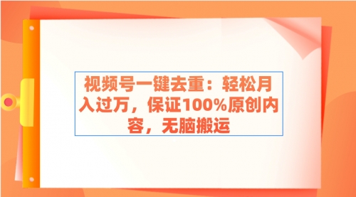 【副业9038期】视频号一键去重：轻松月入过万，保证100%原创内容，无脑搬运-行行副业