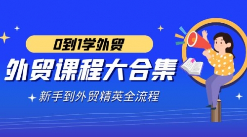 【副业9041期】外贸-课程大合集，0到1学外贸，新手到外贸精英全流程-行行副业