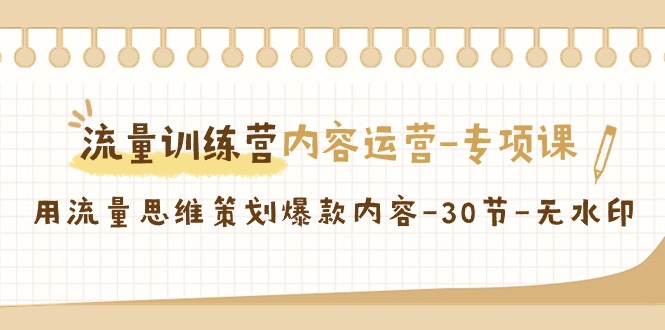 【副业9043期】流量训练营之内容运营-专项课，用流量思维策划爆款内容-行行副业
