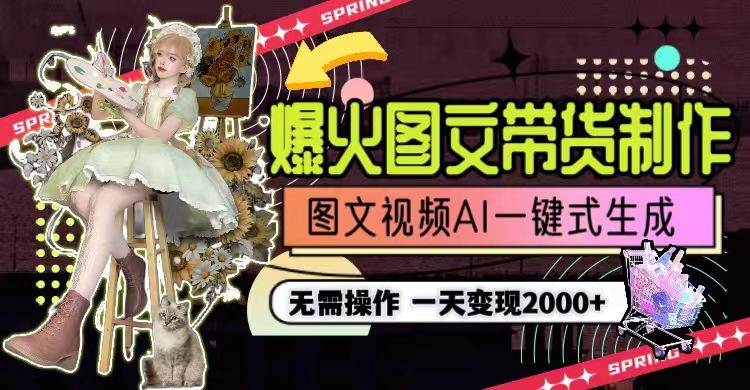 一天利润2000+，爆火图文带货制作,图片文案视频AI一键式生成，无需操作-行行副业