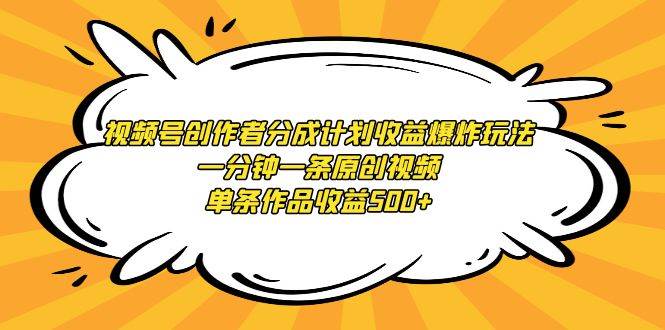 视频号创作者分成计划收益爆炸玩法，一分钟一条原创视频，单条作品收益500+-行行副业