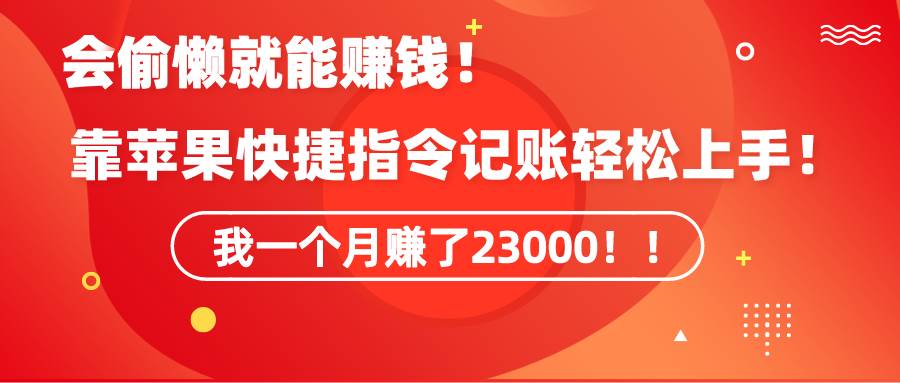 《会偷懒就能赚钱！靠苹果快捷指令自动记账轻松上手，一个月变现23000！》-行行副业