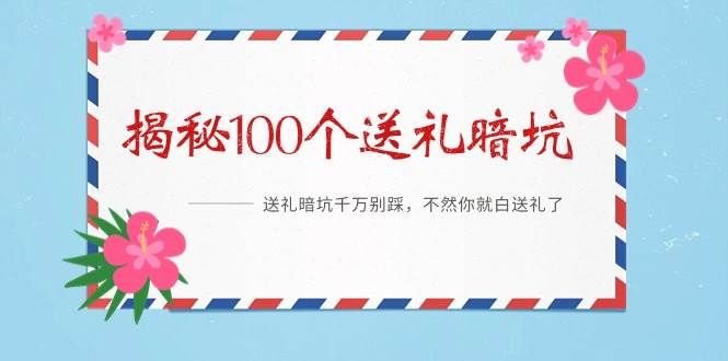 《揭秘100个送礼暗坑》——送礼暗坑千万别踩，不然你就白送礼了-行行副业