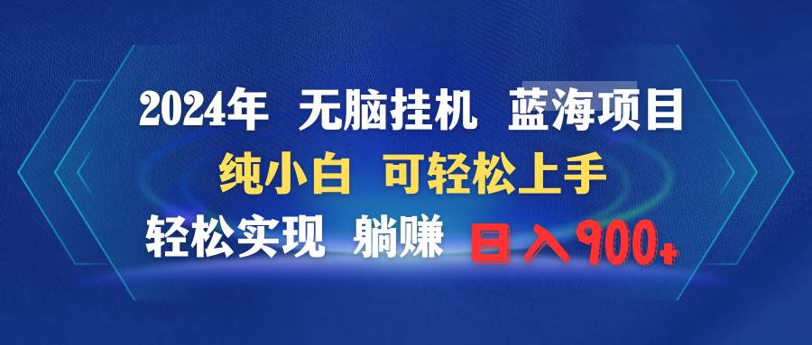 2024年无脑挂机蓝海项目 纯小白可轻松上手 轻松实现躺赚日入900+-行行副业