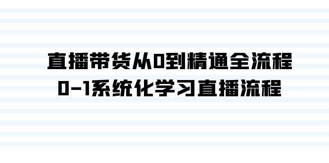 直播带货从0到精通全流程，0-1系统化学习直播流程（35节课）-行行副业