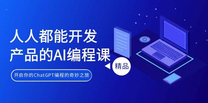 人人都能 开发产品的AI编程课，开启你的ChatGPT编程的奇妙之旅-行行副业