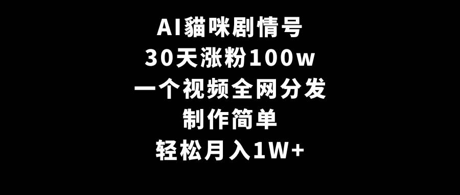 AI貓咪剧情号，30天涨粉100w，制作简单，一个视频全网分发，轻松月入1W+-行行副业