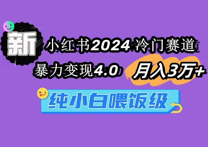 小红书2024冷门赛道 月入3万+ 暴力变现4.0 纯小白喂饭级-行行副业