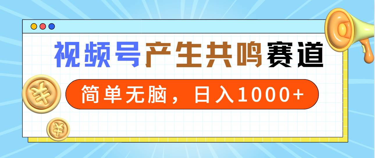 2024年视频号，产生共鸣赛道，简单无脑，一分钟一条视频，日入1000+-行行副业