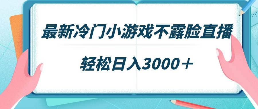 最新冷门小游戏不露脸直播，场观稳定几千，轻松日入3000＋-行行副业