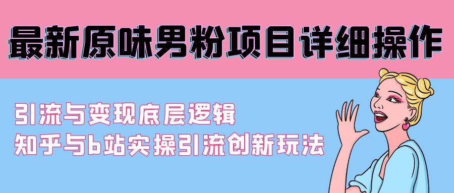 最新原味男粉项目详细操作 引流与变现底层逻辑+知乎与b站实操引流创新玩法-行行副业