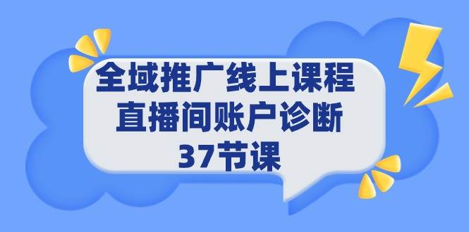 全域推广线上课程 _ 直播间账户诊断 37节课-行行副业