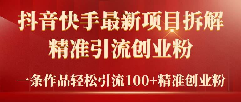 2024年抖音快手最新项目拆解视频引流创业粉，一天轻松引流精准创业粉100+-行行副业