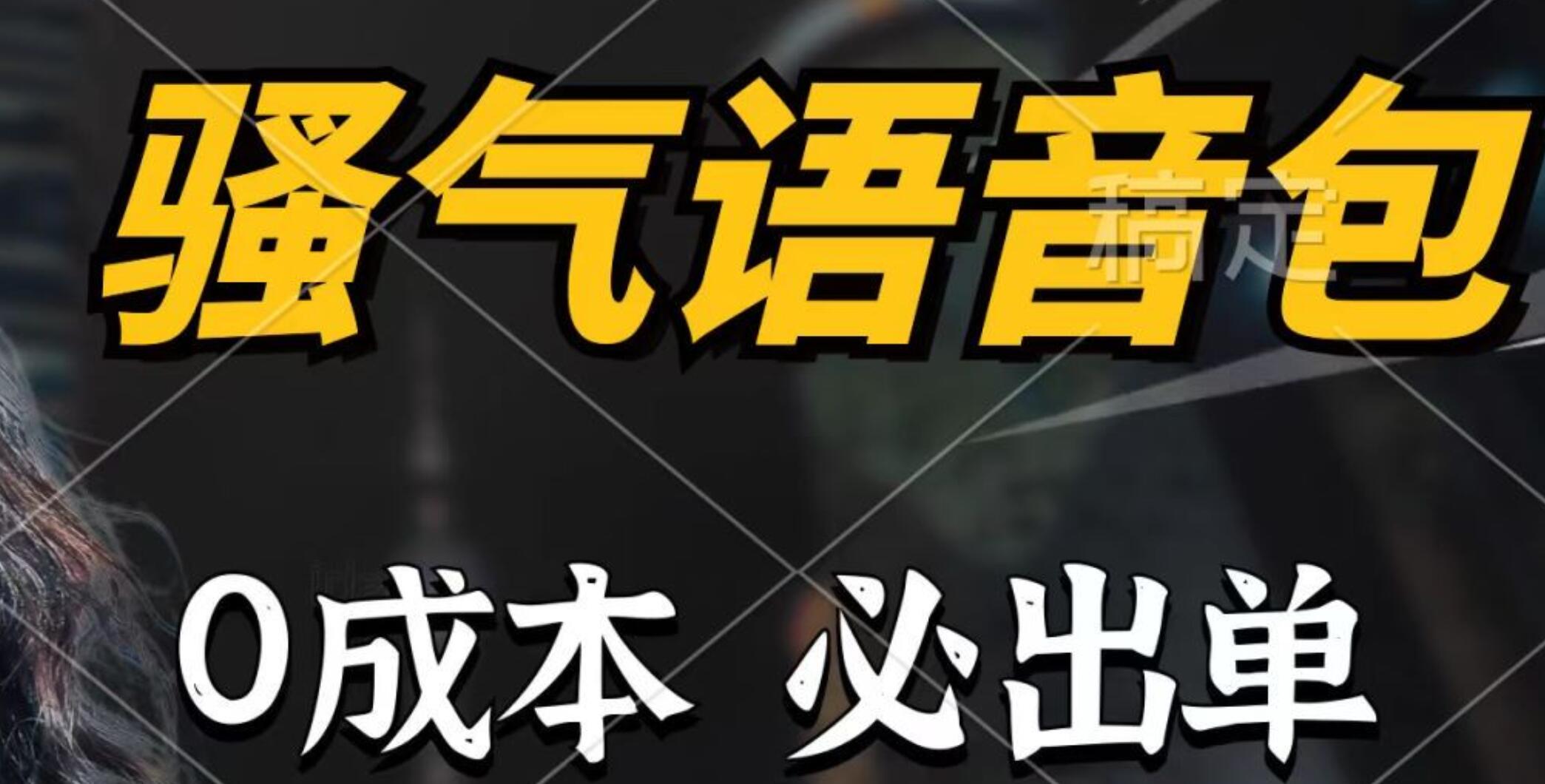 骚气语音包，0成本一天1000+，闭着眼也能出单，详细教程！-行行副业