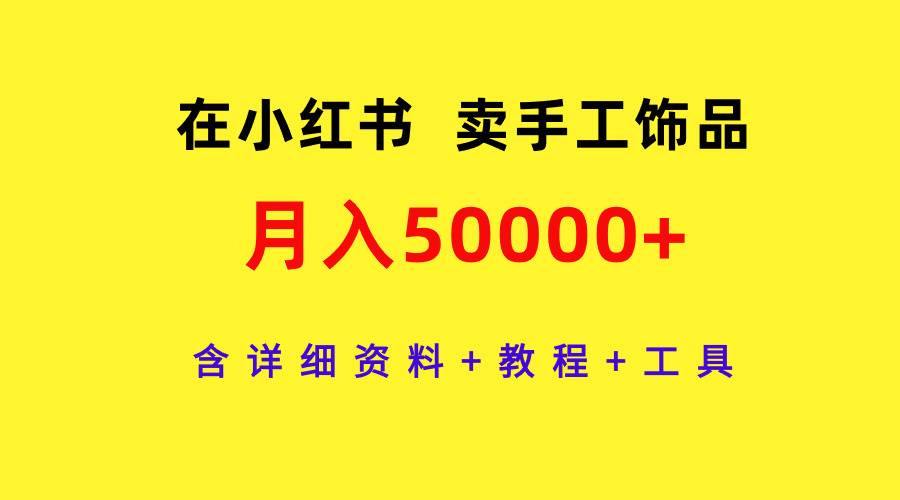 在小红书卖手工饰品，月入50000+，含详细资料+教程+工具-行行副业