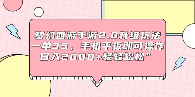 梦幻西游手游2.0升级玩法，一单35，手机平板即可操作，日入2000+轻轻松松”-行行副业