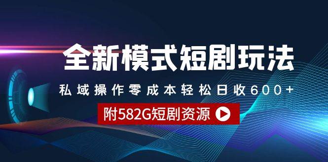 全新模式短剧玩法–私域操作零成本轻松日收600+（附582G短剧资源）-行行副业